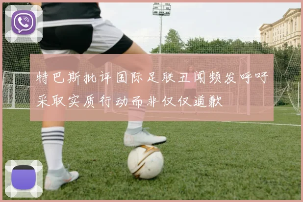 特巴斯批评国际足联丑闻频发呼吁采取实质行动而非仅仅道歉