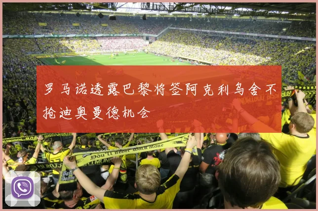 罗马诺透露巴黎将签阿克利乌舍不抢迪奥曼德机会